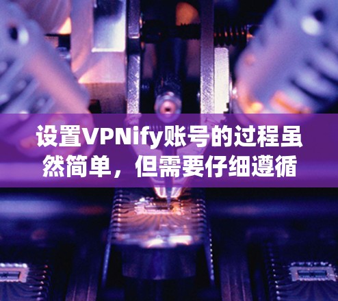 设置VPNify账号的过程虽然简单，但需要仔细遵循每一步以确保账号的安全和有效使用。以下是详细的步骤指南