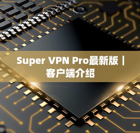 Super VPN Pro最新版｜客户端介绍