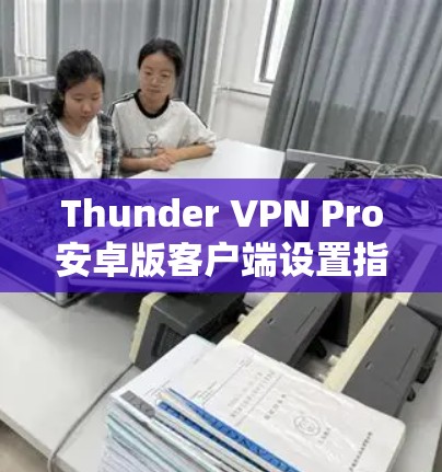 Thunder VPN Pro安卓版客户端设置指南