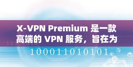 X-VPN Premium 是一款高端的 VPN 服务，旨在为用户提供高速、安全的网络连接。以下是我对 X-VPN Premium 的详细评测和体验分享，帮助你更好地了解这款服务