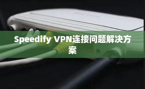 Speedify VPN连接问题解决方案