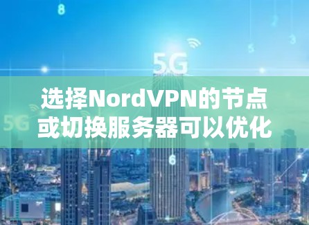 选择NordVPN的节点或切换服务器可以优化您的连接体验，提高隐私保护和安全性。以下是详细的指南