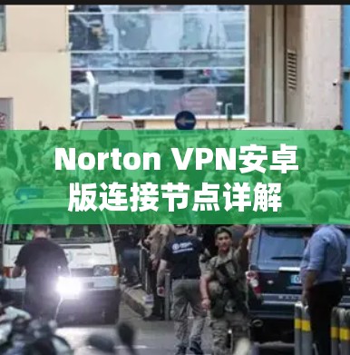 Norton VPN安卓版连接节点详解