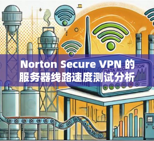 Norton Secure VPN 的服务器线路速度测试分析可以从多个方面进行，以下是一些可能的分析和测试方法