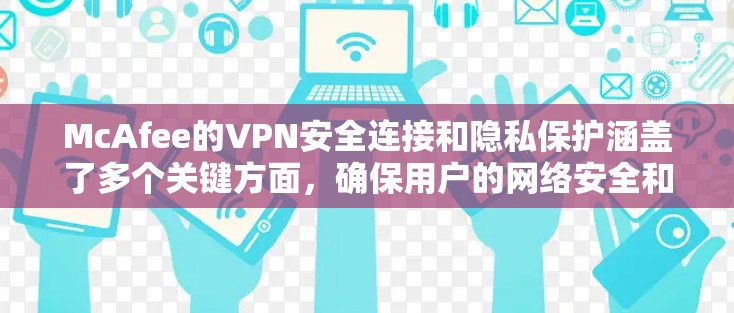McAfee的VPN安全连接和隐私保护涵盖了多个关键方面，确保用户的网络安全和隐私。以下是对这些功能的详细分析