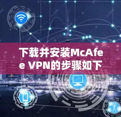 下载并安装McAfee VPN的步骤如下