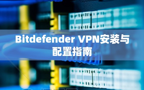 Bitdefender VPN安装与配置指南