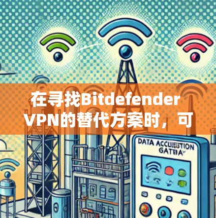 在寻找Bitdefender VPN的替代方案时，可以考虑以下几家VPN服务，它们各具特色，适合不同的需求