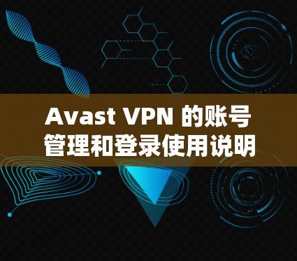 Avast VPN 的账号管理和登录使用说明如下