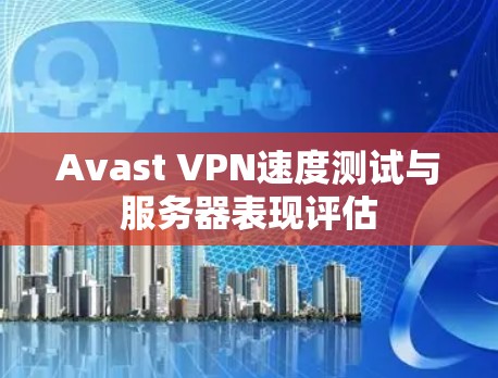 Avast VPN速度测试与服务器表现评估