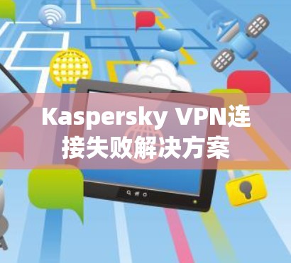 Kaspersky VPN连接失败解决方案