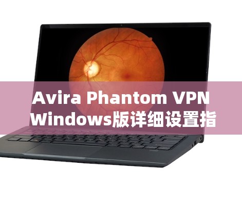 Avira Phantom VPN Windows版详细设置指南