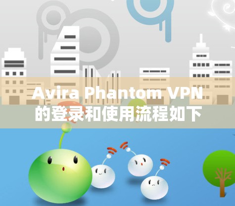 Avira Phantom VPN的登录和使用流程如下