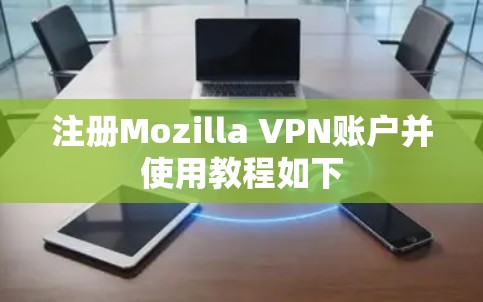 注册Mozilla VPN账户并使用教程如下