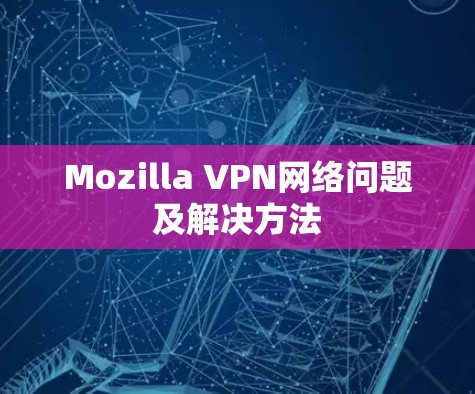 Mozilla VPN网络问题及解决方法