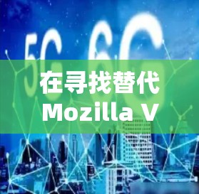 在寻找替代Mozilla VPN的隐私工具时，可以根据以下分析和建议来做出明智的选择