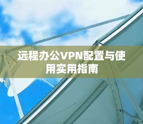远程办公VPN配置与使用实用指南