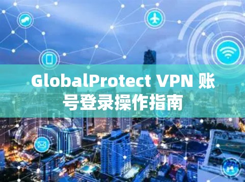 GlobalProtect VPN 账号登录操作指南