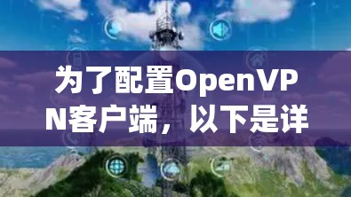 为了配置OpenVPN客户端，以下是详细的步骤指南