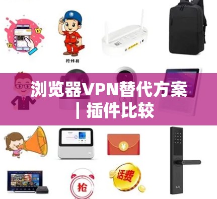 浏览器VPN替代方案｜插件比较