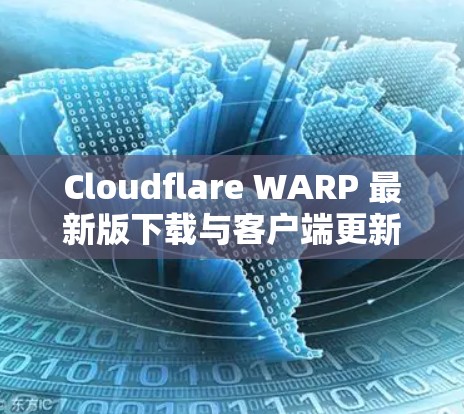 Cloudflare WARP 最新版下载与客户端更新说明
