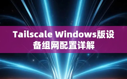 Tailscale Windows版设备组网配置详解