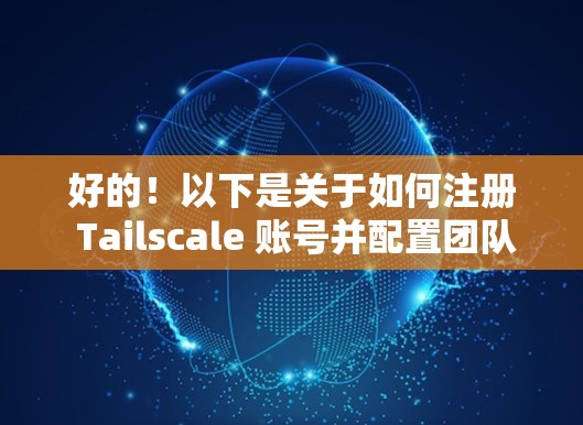好的！以下是关于如何注册 Tailscale 账号并配置团队连接的详细教程