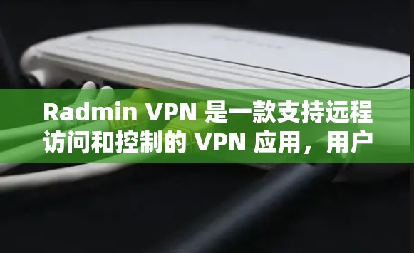 Radmin VPN 是一款支持远程访问和控制的 VPN 应用，用户可以通过它连接到远程设备或服务器，实现文件传输、文件管理、远程控制等操作。以下是对 Radmin VPN 的评测和体验分析