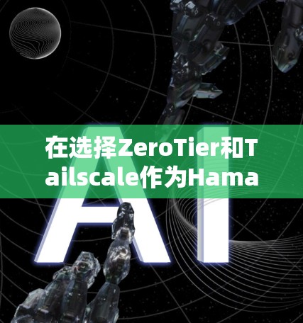 在选择ZeroTier和Tailscale作为Hamachi替代工具时，可以根据具体需求和使用场景做出合适的选择。以下是对这两种工具的详细比较，帮助您做出明智的决定