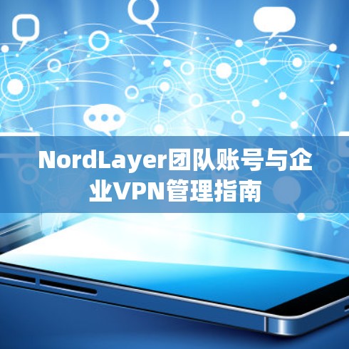 NordLayer团队账号与企业VPN管理指南
