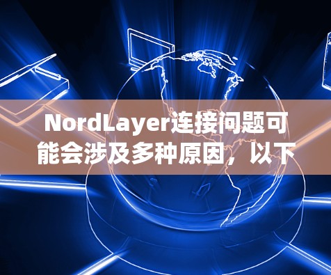 NordLayer连接问题可能会涉及多种原因，以下是一些常见的解决方法