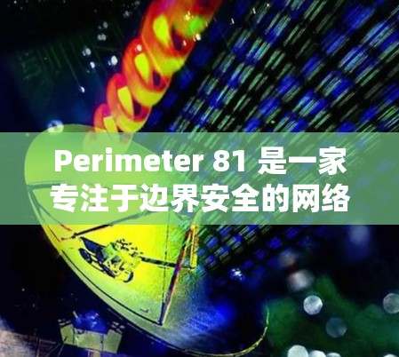 Perimeter 81 是一家专注于边界安全的网络安全公司，其产品集成了多种先进的安全功能，旨在保护企业网络免受外部和内部威胁。以下是对其主要安全功能的详细评测