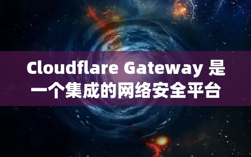 Cloudflare Gateway 是一个集成的网络安全平台，专为企业设计，提供全面的网络保护功能，帮助企业构建安全的边缘网络。以下是其在企业网络保护中的关键功能和优势分析