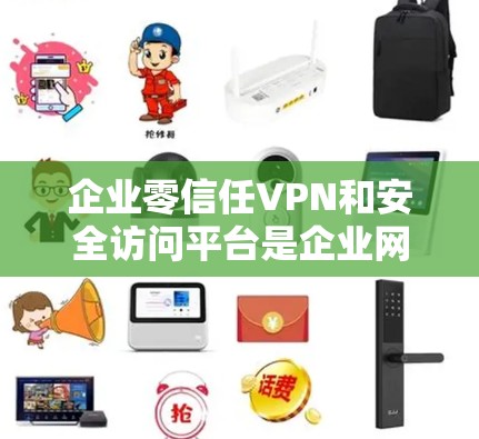 企业零信任VPN和安全访问平台是企业网络安全中的重要组成部分，用于保护企业网络免受外部和内部威胁。以下是一些知名的企业安全访问平台和VPN解决方案的排行，基于市场影响力、用户反馈和技术能力