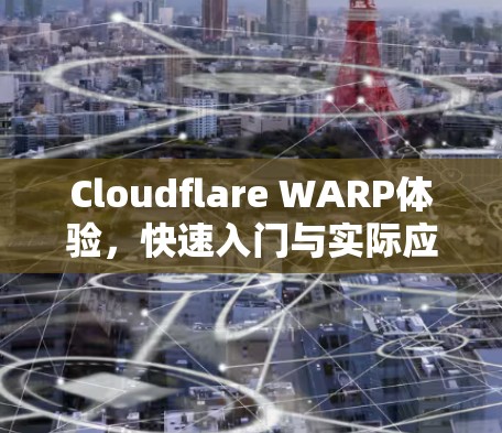 Cloudflare WARP体验，快速入门与实际应用