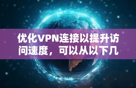 优化VPN连接以提升访问速度，可以从以下几个方面入手