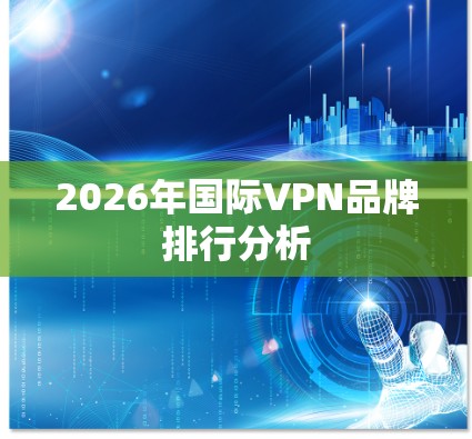 2026年国际VPN品牌排行分析
