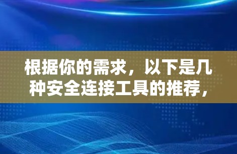 根据你的需求，以下是几种安全连接工具的推荐，每种工具都有其独特的优势，适合不同的使用场景