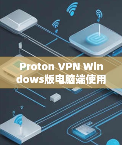 Proton VPN Windows版电脑端使用指南