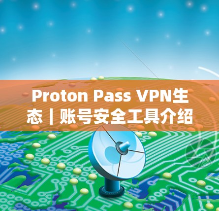 Proton Pass VPN生态｜账号安全工具介绍