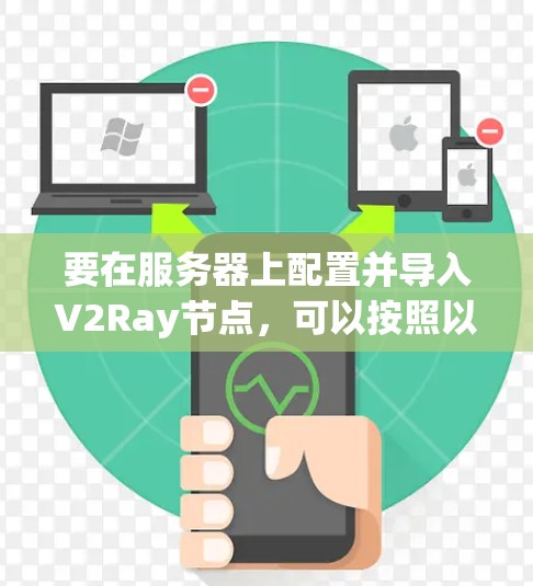 要在服务器上配置并导入V2Ray节点，可以按照以下步骤进行操作