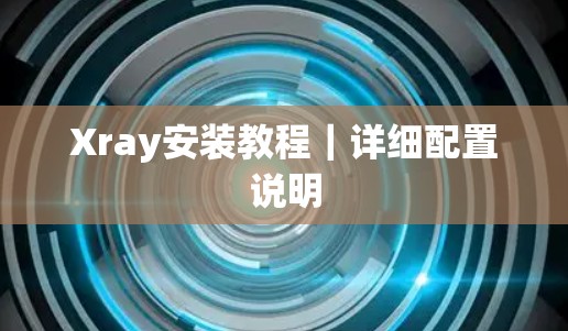 Xray安装教程｜详细配置说明