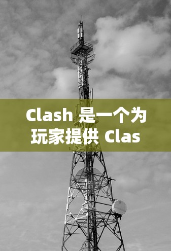 Clash 是一个为玩家提供 Clash of Clans 游戏辅助的第三方工具，能够帮助玩家更高效地进行游戏。以下是 Clash 客户端在 Windows 和 Android 上的下载和使用教程