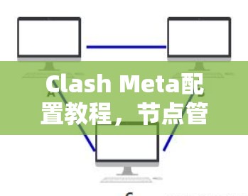 Clash Meta配置教程，节点管理方法