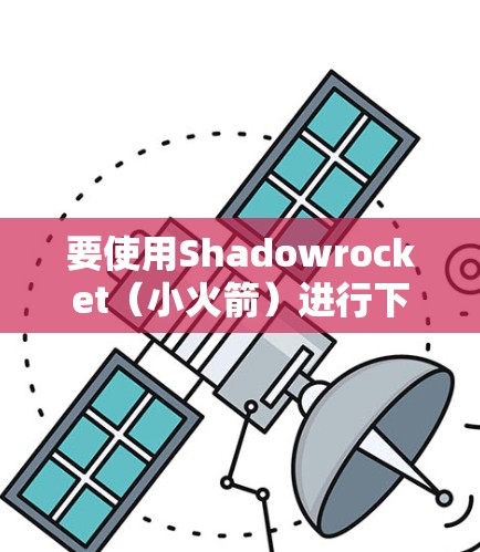 要使用Shadowrocket（小火箭）进行下载和配置iPhone，以下是详细的步骤