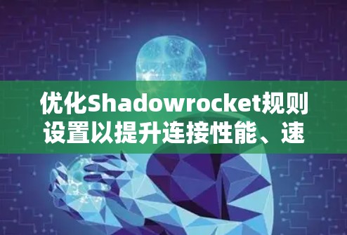 优化Shadowrocket规则设置以提升连接性能、速度和安全性，可以按照以下步骤进行