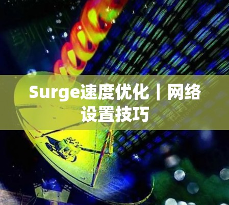 Surge速度优化｜网络设置技巧