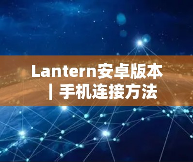 Lantern安卓版本｜手机连接方法