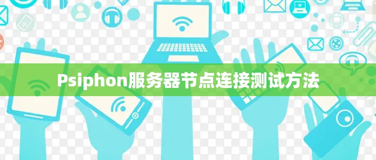Psiphon服务器节点连接测试方法