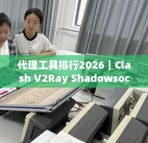 代理工具排行2026｜Clash V2Ray Shadowsocks比较